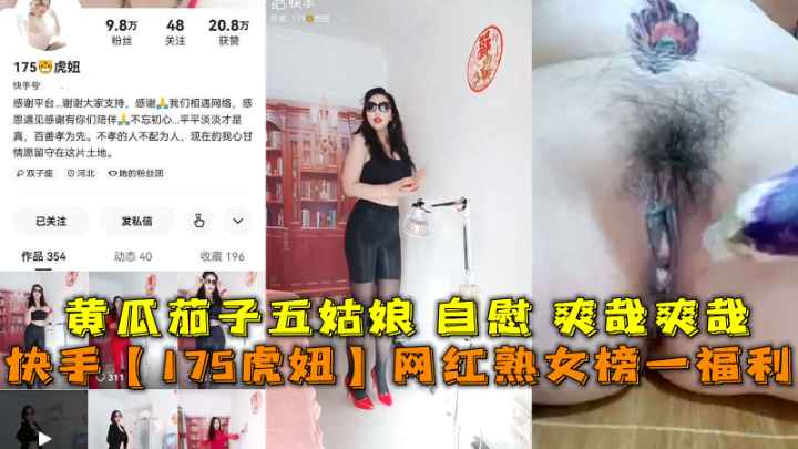 快手【175虎妞】网红熟女榜一福利黄瓜茄子五姑娘自慰爽哉爽哉