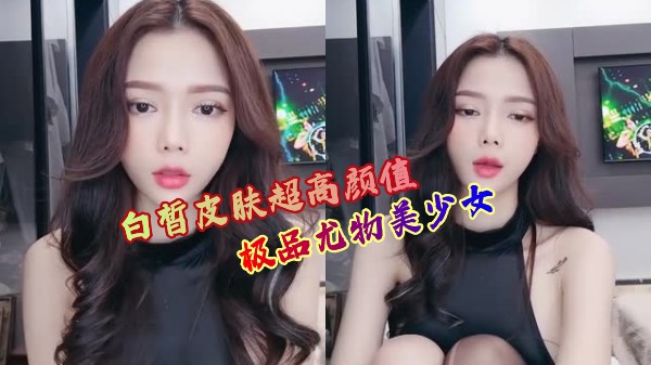 白皙皮肤超高颜值极品尤物美少女(中)