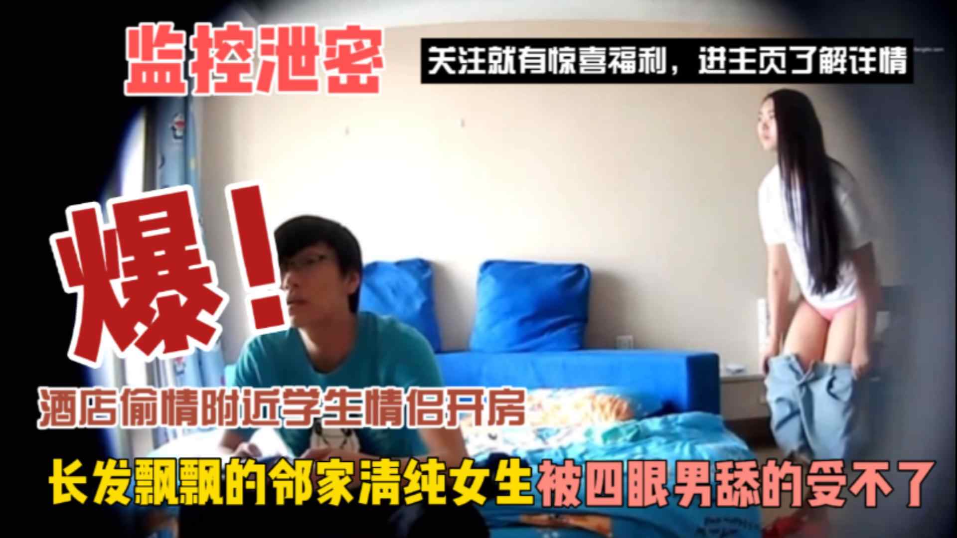 《监控偷拍》附近学生情侣开房，长发飘飘的邻家清纯女生，被四眼男舔的受不了