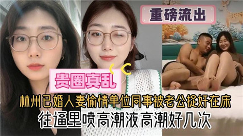 林州已婚人妻偷情单位同事被老公捉奸在床，往逼里喷高潮液高潮好几次