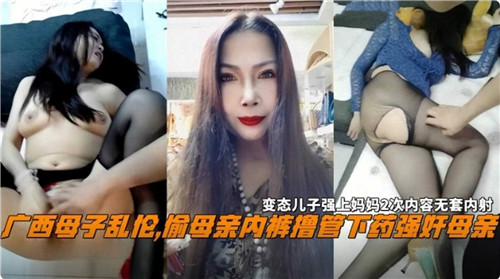 广西母子乱伦，偷母亲内裤撸管下药强奸母亲