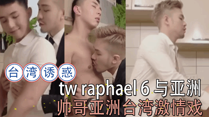 台湾诱惑 tw raphael 6 与亚洲帅哥亚洲台湾激情戏