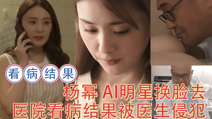 【AI女星系列】杨幂 AI明星换脸去医院看病结果被医生侵犯