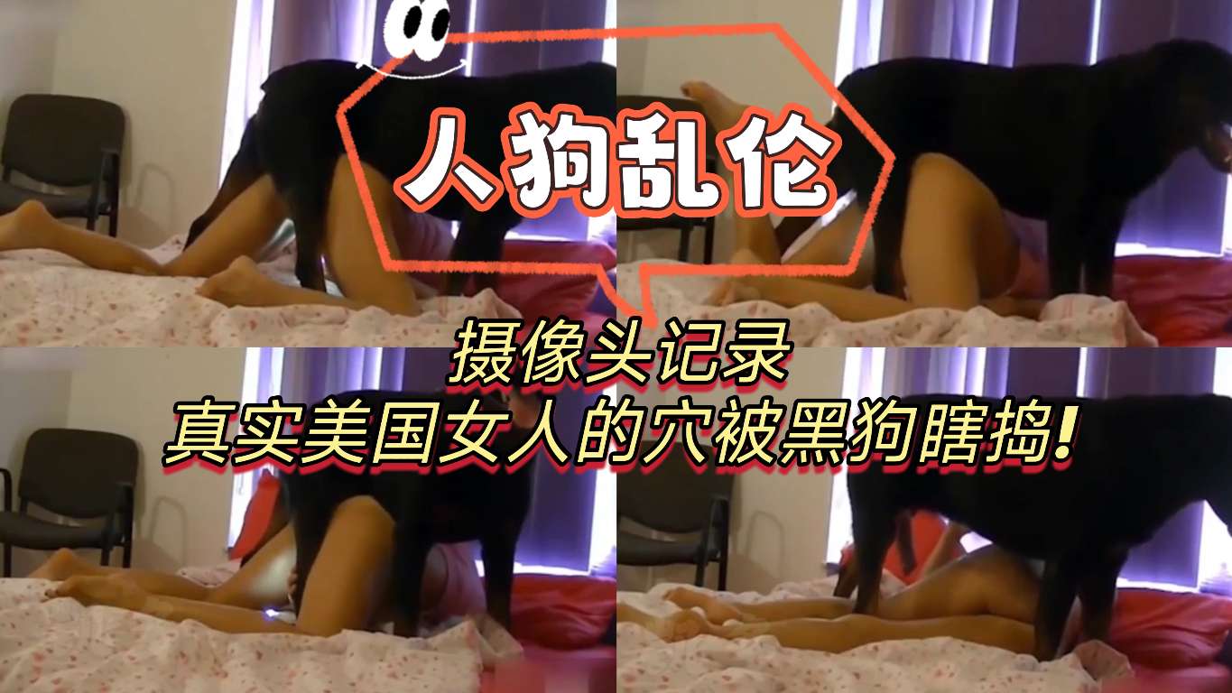 [人狗乱伦]摄像头记录真实美国女人的穴被黑狗瞎捣