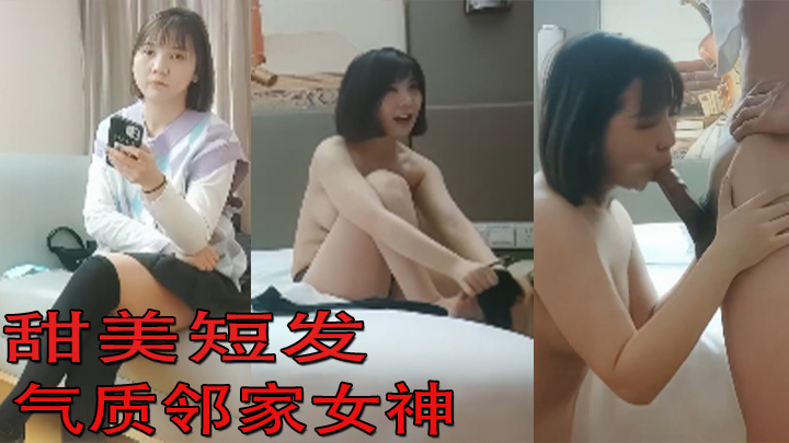 【探花精选】甜美短发气质邻家女神，舔穴口交啪啪激情无限