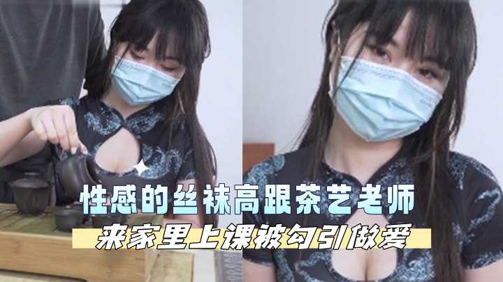 性感的丝袜高跟茶艺老师来家里上课被勾引做爱