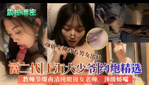 富二代上海大少爷丨约炮精选教师节爆禽清纯眼镜女老师顶级娇喘