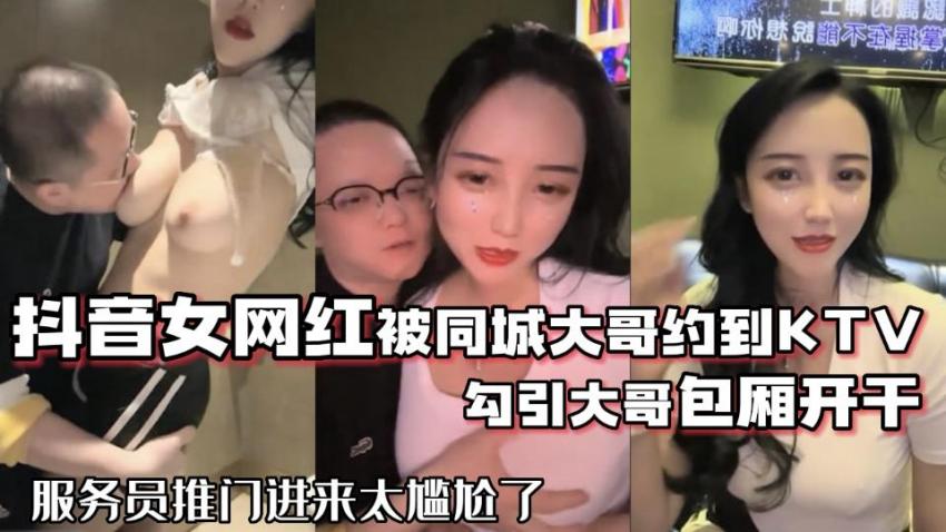 抖音女网红被同城大哥约到KTV勾引大哥包厢开干服务员推门进来太尴尬了