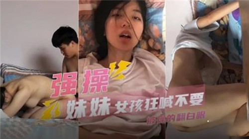 强操妹妹女孩狂喊不要被操得翻白眼