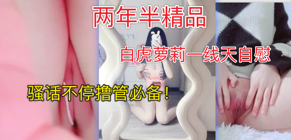 两年半精品白虎小萝莉骚逼自慰