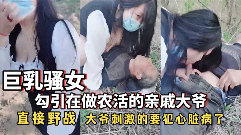 巨乳骚女勾引在做农活的亲戚大爷直接野战大爷刺激的要犯心脏病了