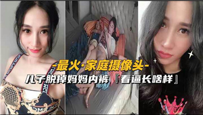 最火家庭摄像头儿子脱掉妈妈内裤看看逼长啥样