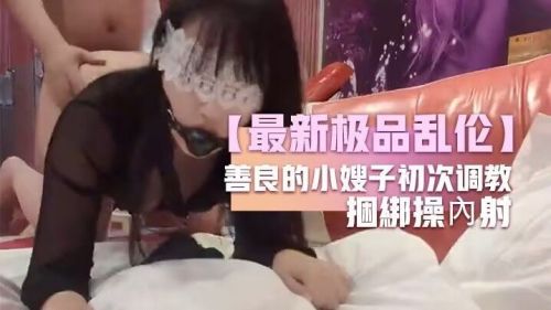 最新极品乱伦善良额小嫂子初次调教
