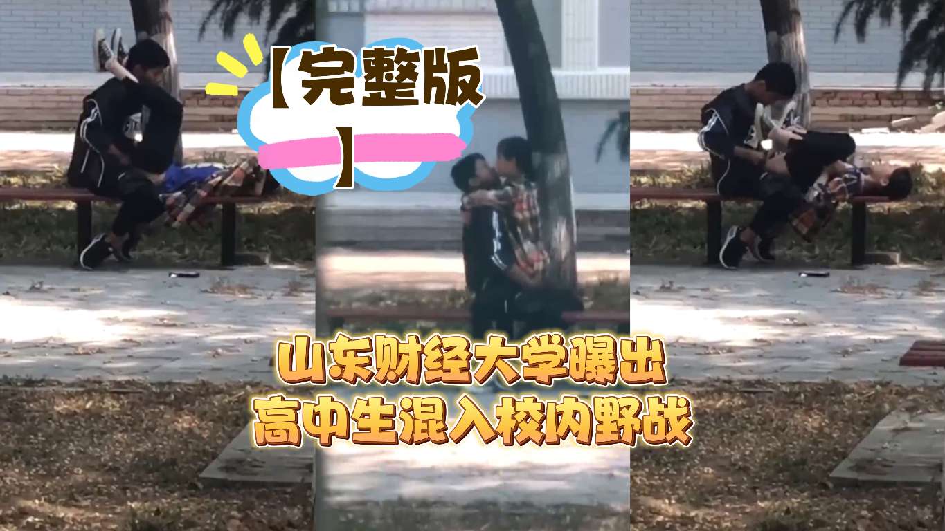 完整版山东财经大学曝出高中生混入校内野战