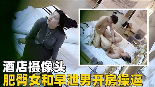 酒店摄像头肥臀女和早泄男开房操