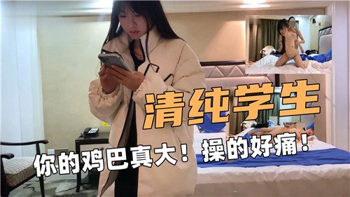 清纯学生你的鸡巴真大操的好痛