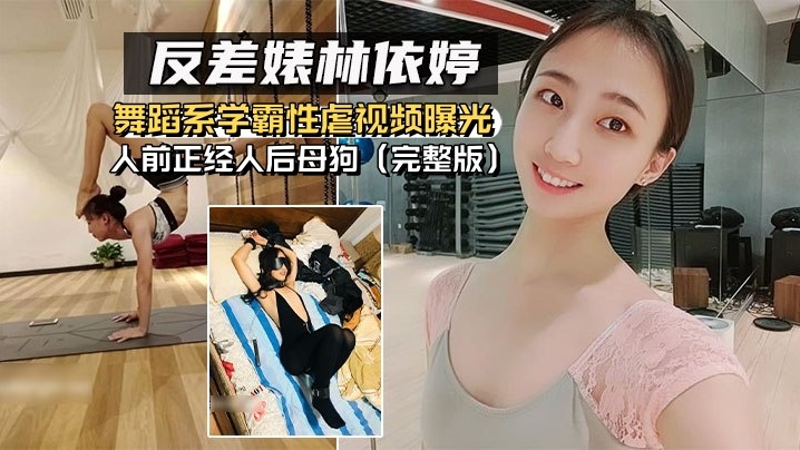 反差婊林依婷舞蹈系学霸性虐视频曝光人前正经人后母狗完整版