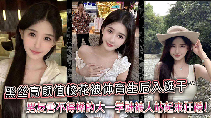 黑丝高颜值校花被体育生后入逛干男友舍不得操的大一学妹被人站起来狂蹬