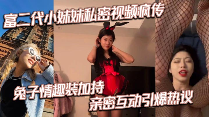 富二代小妹妹私密视频疯传兔子情趣装加持亲密互动引爆热议