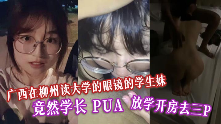 广西在柳州读大学的眼镜的学生妹竟然学长PUA放学开房去三P表面清纯的母狗