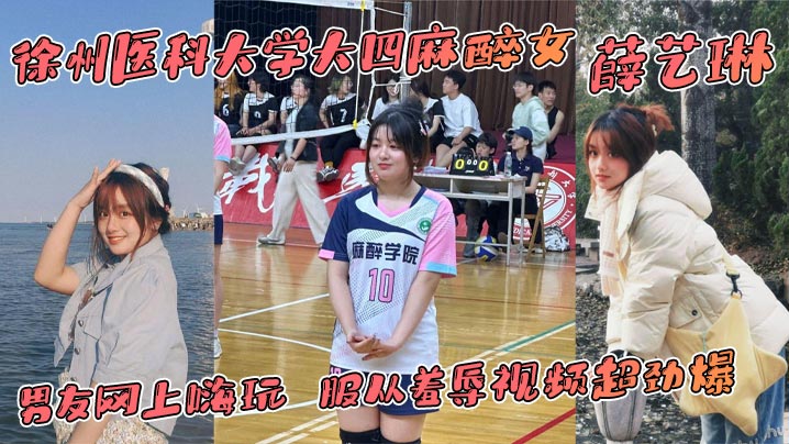 徐州医科大学大四麻醉女薛艺琳背着老实男友网上嗨玩服从羞辱视频超劲爆