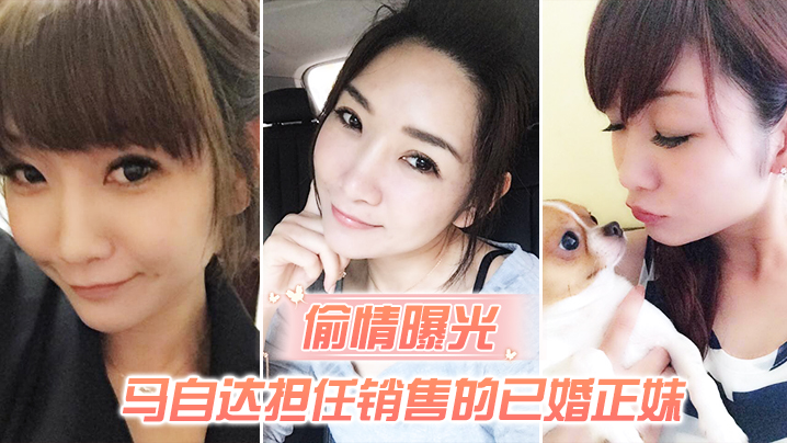 偷情曝光马自达担任销售的已婚正妹和前男友偷情被现任一怒之下曝光
