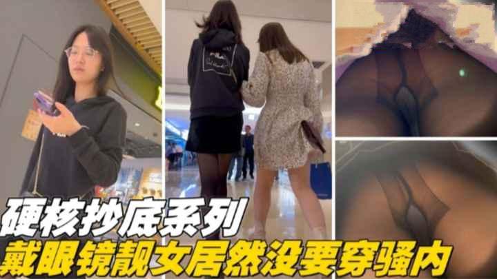 偷拍精品硬核抄底系列戴眼镜的靓妹竟然没穿内裤