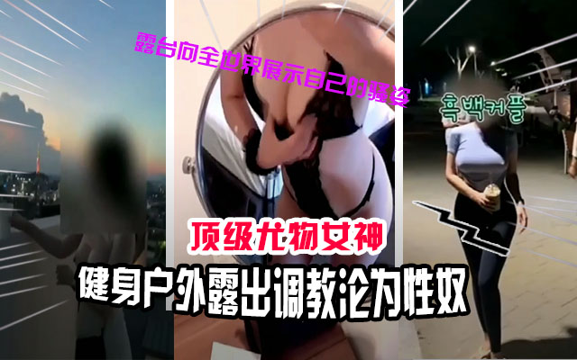 调教精选顶级女神人妻被调教沦为性奴户外露出大街上给金主口交爆肛路人看傻眼